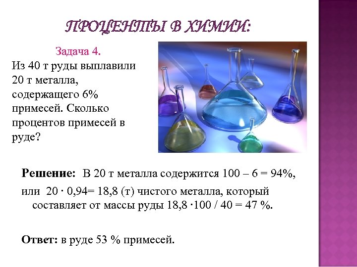 ПРОЦЕНТЫ В ХИМИИ: Задача 4. Из 40 т руды выплавили 20 т металла, содержащего