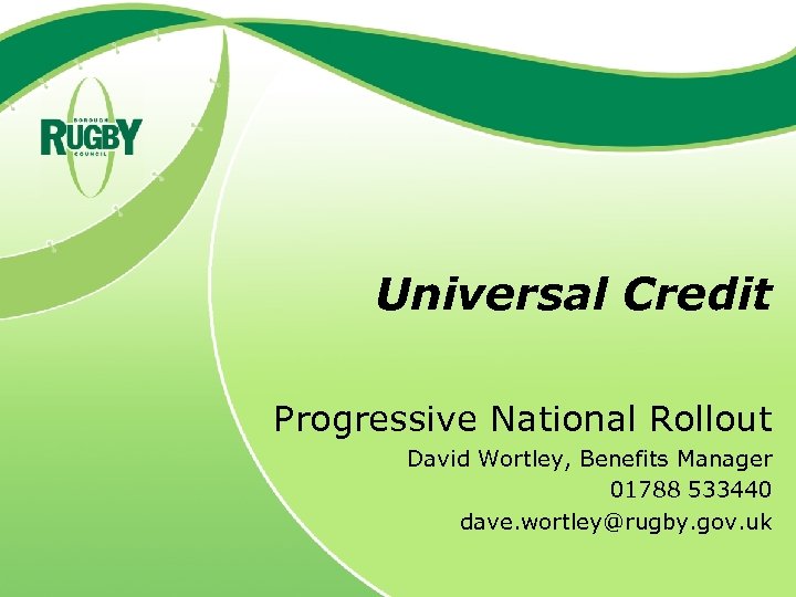 Universal Credit Progressive National Rollout David Wortley, Benefits Manager 01788 533440 dave. wortley@rugby. gov.