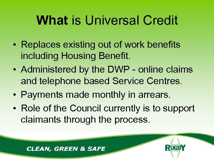 What is Universal Credit • Replaces existing out of work benefits including Housing Benefit.