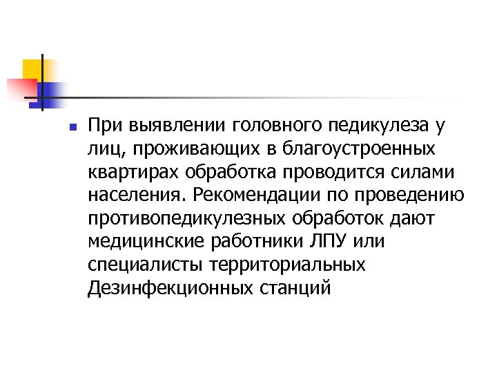 n При выявлении головного педикулеза у лиц, проживающих в благоустроенных квартирах обработка проводится силами