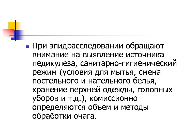 n При эпидрасследовании обращают внимание на выявление источника педикулеза, санитарно-гигиенический режим (условия для мытья,