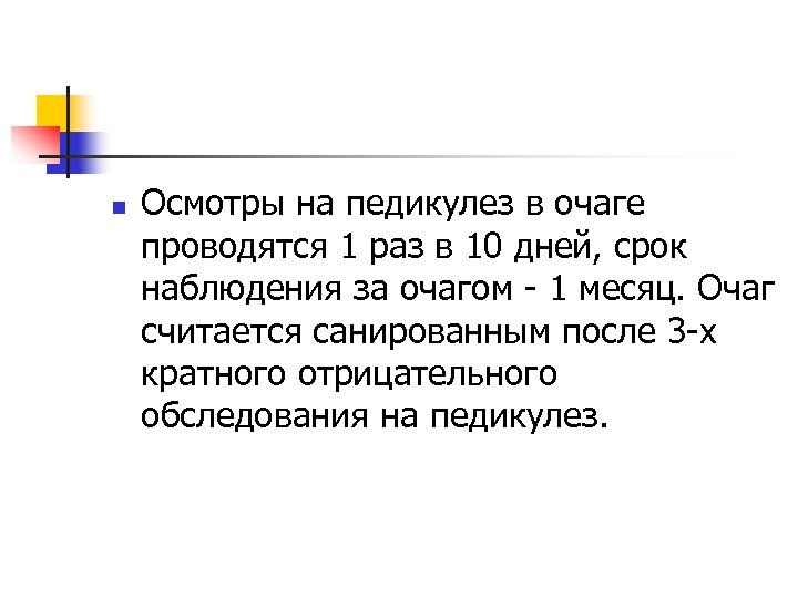 n Осмотры на педикулез в очаге проводятся 1 раз в 10 дней, срок наблюдения