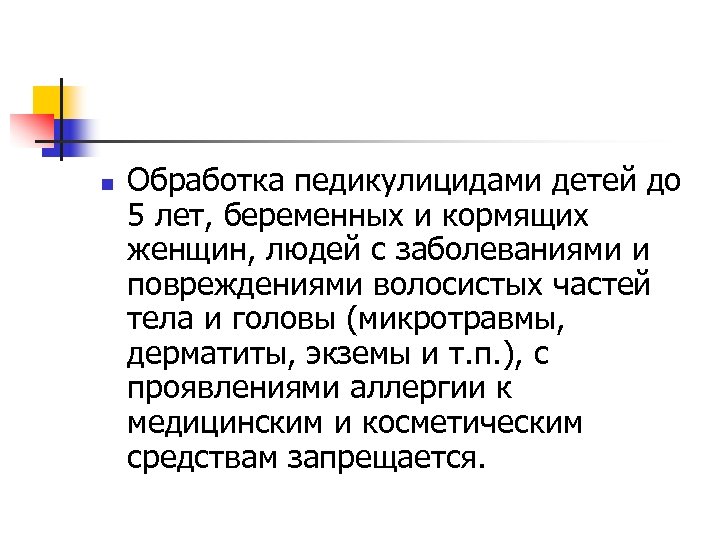 n Обработка педикулицидами детей до 5 лет, беременных и кормящих женщин, людей с заболеваниями