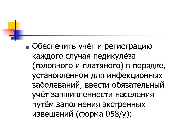 n Обеспечить учёт и регистрацию каждого случая педикулёза (головного и платяного) в порядке, установленном