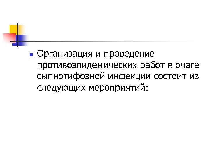 n Организация и проведение противоэпидемических работ в очаге сыпнотифозной инфекции состоит из следующих мероприятий: