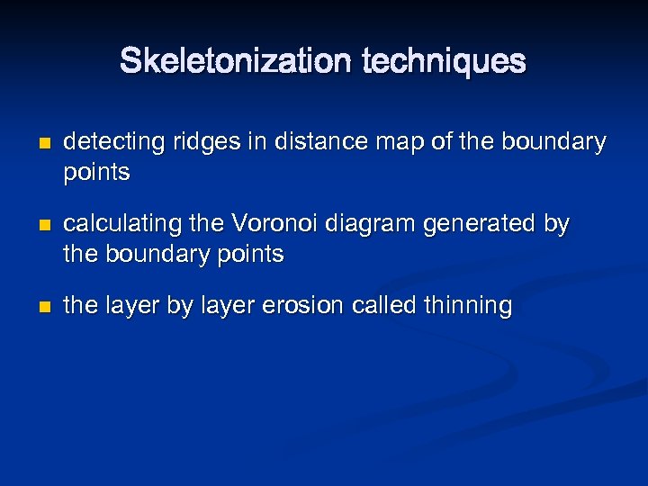 Skeletonization techniques n n n detecting ridges in distance map of the boundary points
