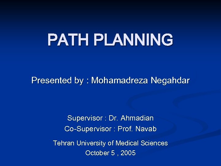 PATH PLANNING Presented by : Mohamadreza Negahdar Supervisor : Dr. Ahmadian Co-Supervisor : Prof.