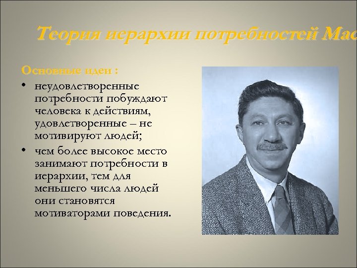 Теория иерархии потребностей Мас Основные идеи : • неудовлетворенные потребности побуждают человека к действиям,