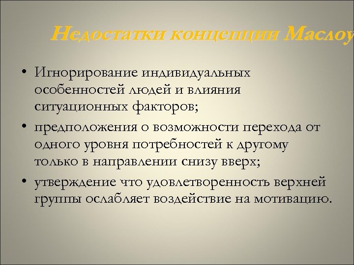 Недостатки концепции Маслоу • Игнорирование индивидуальных особенностей людей и влияния ситуационных факторов; • предположения