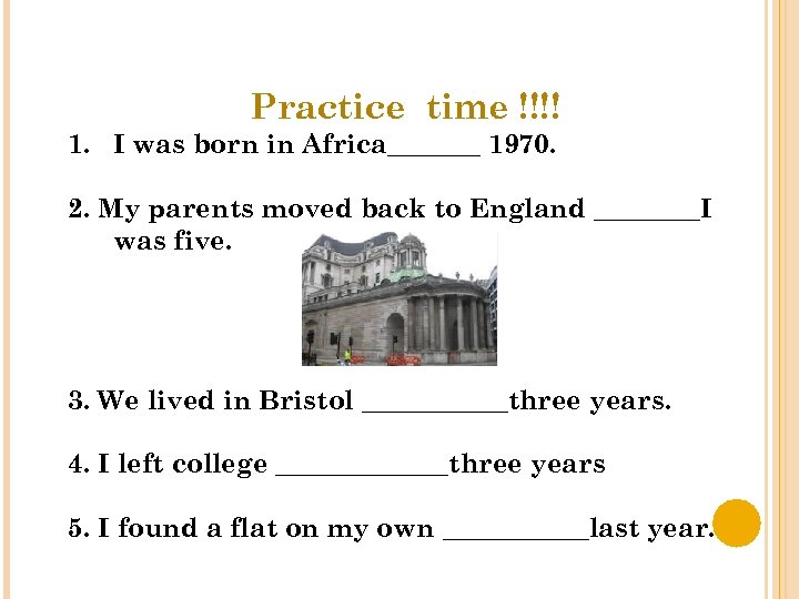 Practice time !!!! 1. I was born in Africa_______ 1970. 2. My parents moved