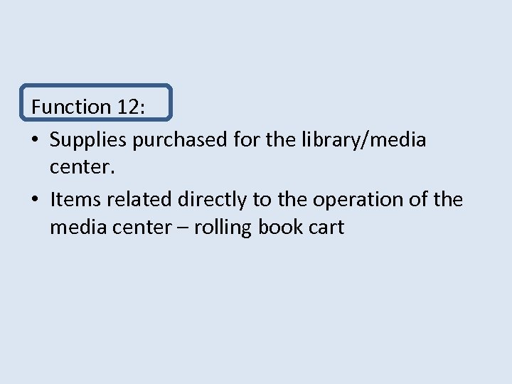 Function 12: • Supplies purchased for the library/media center. • Items related directly to
