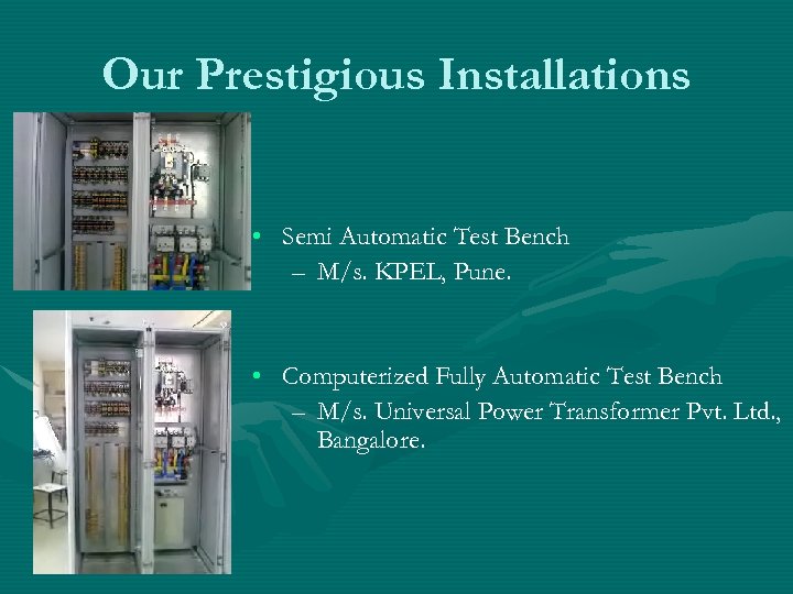 Our Prestigious Installations • Semi Automatic Test Bench – M/s. KPEL, Pune. • Computerized