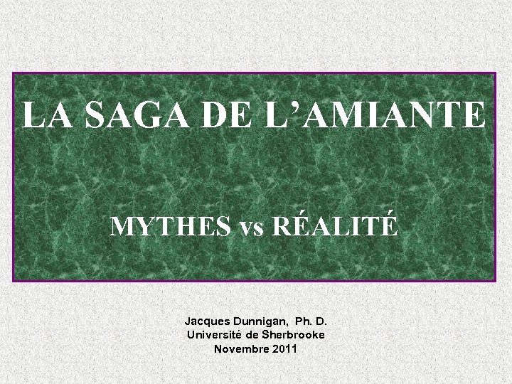 LA SAGA DE L’AMIANTE MYTHES vs RÉALITÉ Jacques Dunnigan, Ph. D. Université de Sherbrooke