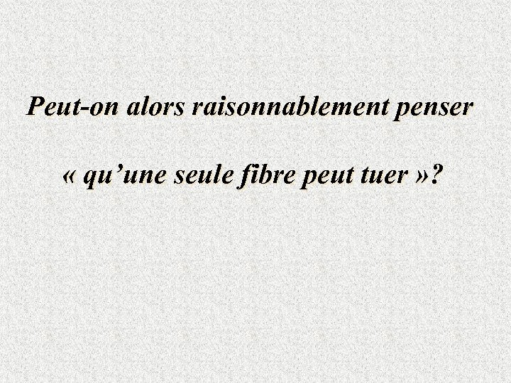 Peut-on alors raisonnablement penser « qu’une seule fibre peut tuer » ? 