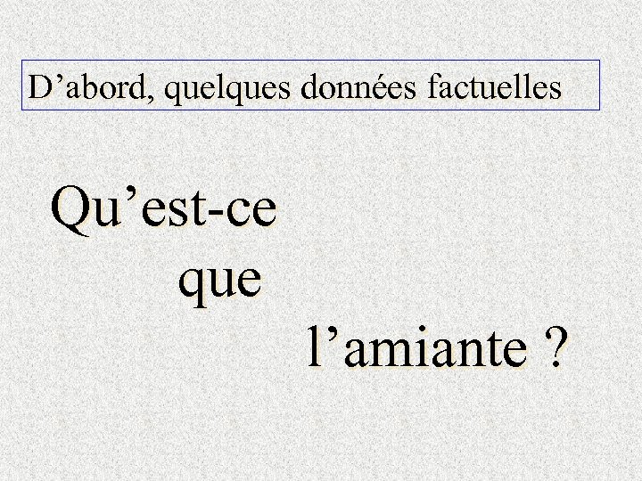 D’abord, quelques données factuelles Qu’est-ce que l’amiante ? 