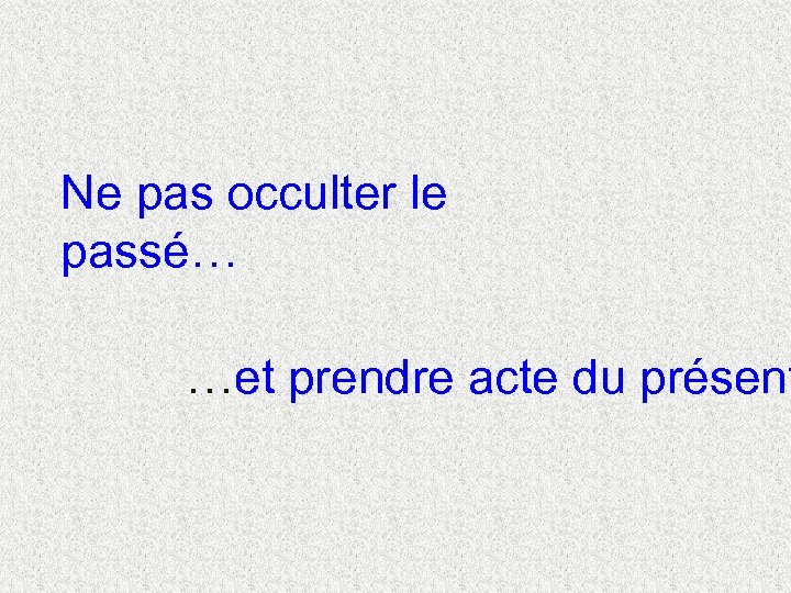 Ne pas occulter le passé… …et prendre acte du présent 