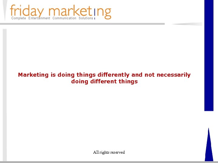Marketing is doing things differently and not necessarily doing different things All rights reserved