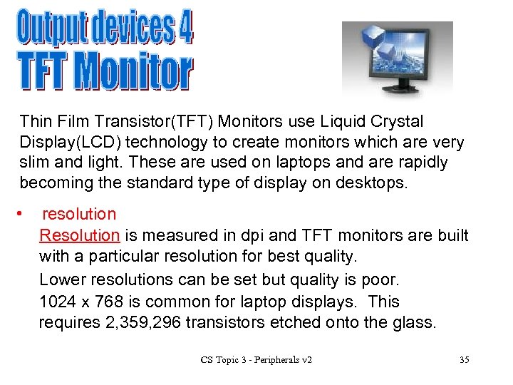 Thin Film Transistor(TFT) Monitors use Liquid Crystal Display(LCD) technology to create monitors which are