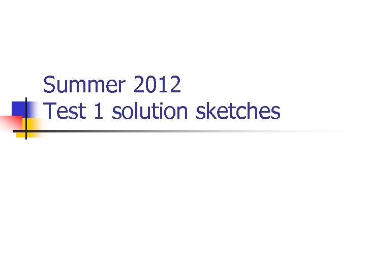 Summer 2012 Test 1 solution sketches 