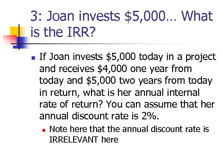 3: Joan invests $5, 000… What is the IRR? n If Joan invests $5,