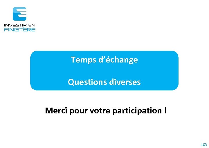 Temps d’échange Questions diverses Merci pour votre participation ! 103 