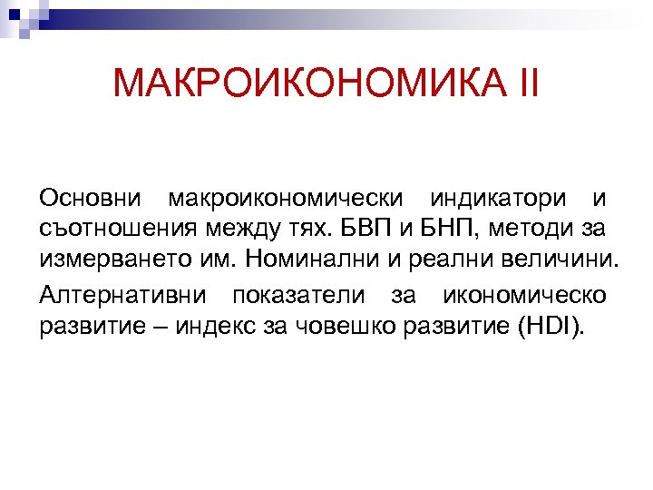 МАКРОИКОНОМИКА II Основни макроикономически индикатори и съотношения между тях. БВП и БНП, методи за