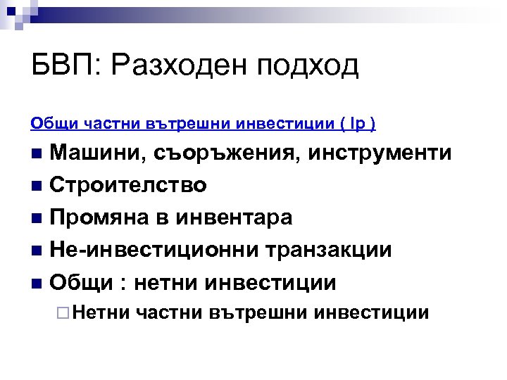 БВП: Разходен подход Общи частни вътрешни инвестиции ( Ip ) Машини, съоръжения, инструменти n