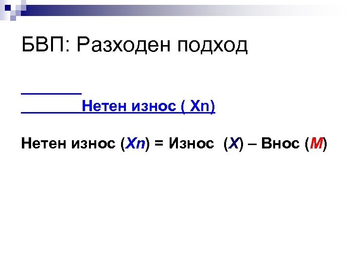 БВП: Разходен подход Нетен износ ( Xn) Нетен износ (Xn) = Износ (X) –