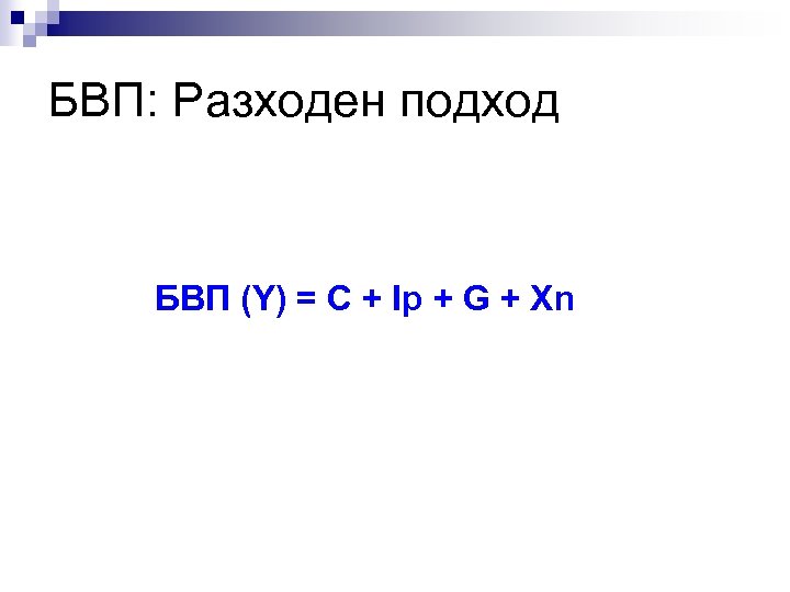 БВП: Разходен подход БВП (Y) = C + Ip + G + Xn 