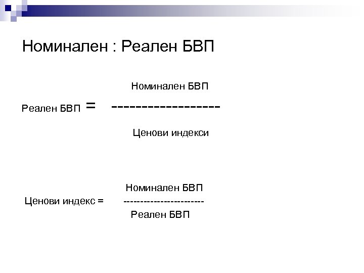 Номинален : Реален БВП Номинален БВП Реален БВП = ---------Ценови индекси Ценови индекс =