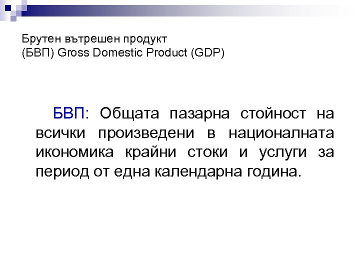 Брутен вътрешен продукт (БВП) Gross Domestic Product (GDP) БВП: Общата пазарна стойност на всички
