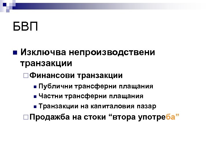 БВП n Изключва непроизводствени транзакции ¨ Финансови транзакции Публични трансферни плащания n Частни трансферни