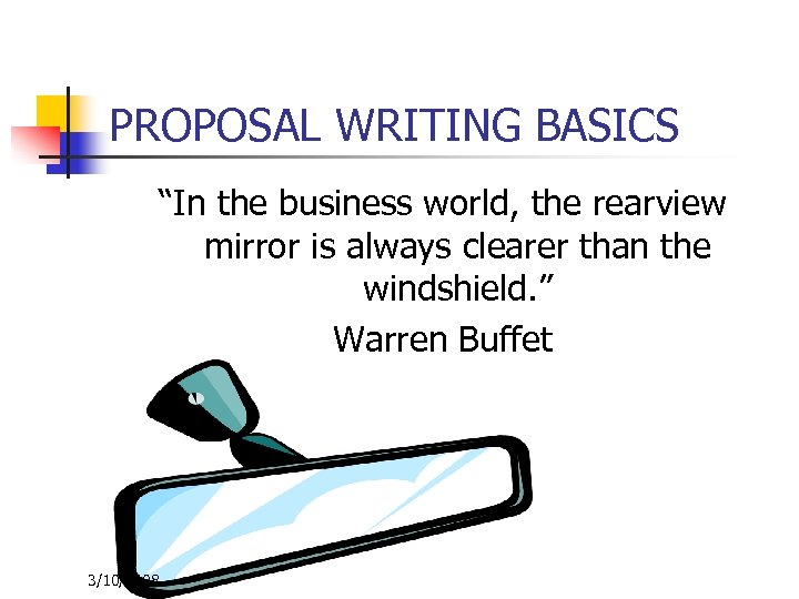 PROPOSAL WRITING BASICS “In the business world, the rearview mirror is always clearer than