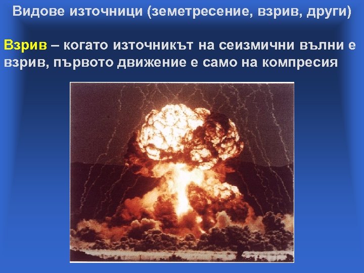 Видове източници (земетресение, взрив, други) Взрив – когато източникът на сеизмични вълни е взрив,