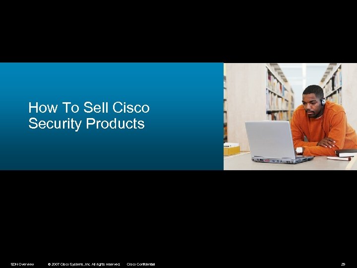 How To Sell Cisco Security Products SDN Overview © 2007 Cisco Systems, Inc. All