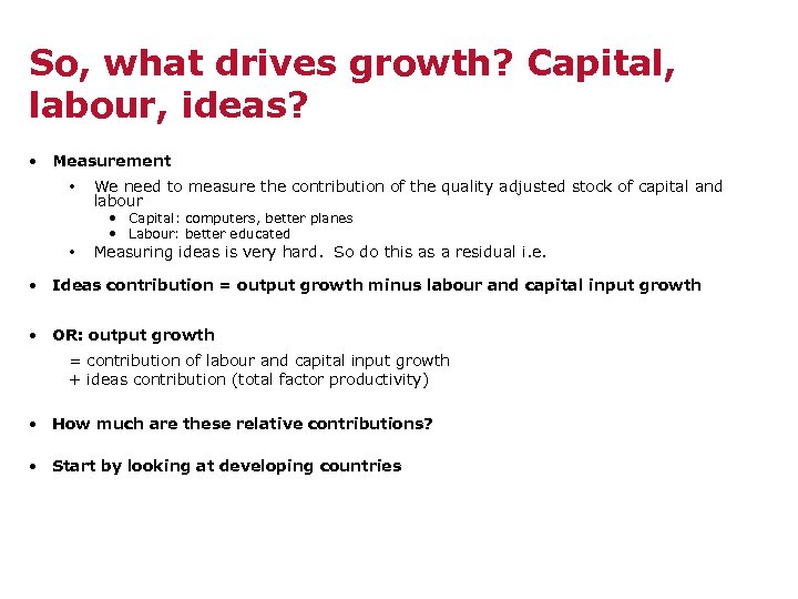 So, what drives growth? Capital, labour, ideas? • Measurement • We need to measure