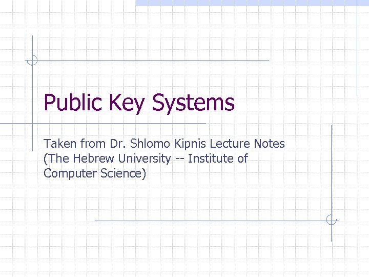 Public Key Systems Taken from Dr. Shlomo Kipnis Lecture Notes (The Hebrew University --