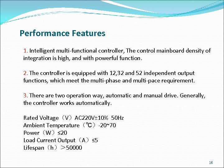 Performance Features 1. Intelligent multi-functional controller, The control mainboard density of integration is high,