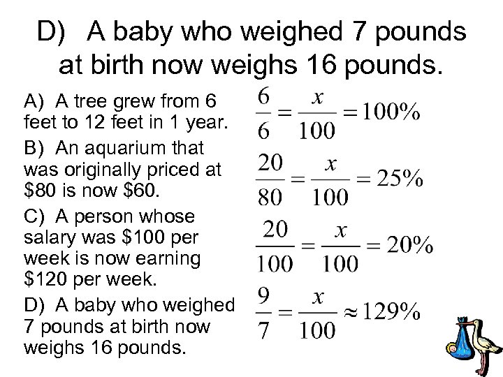D) A baby who weighed 7 pounds at birth now weighs 16 pounds. A)