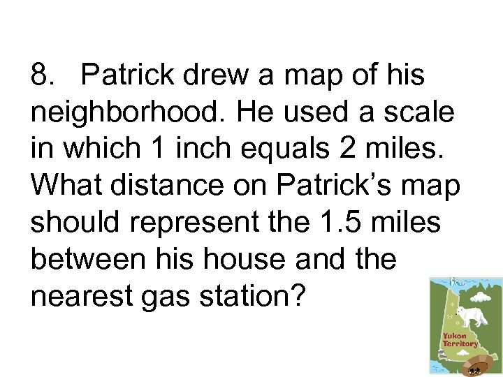 8. Patrick drew a map of his neighborhood. He used a scale in which