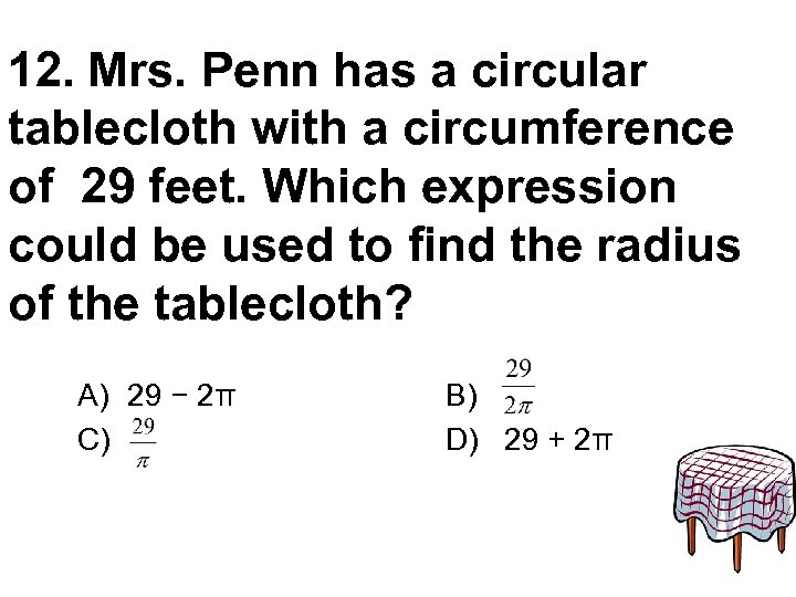 12. Mrs. Penn has a circular tablecloth with a circumference of 29 feet. Which