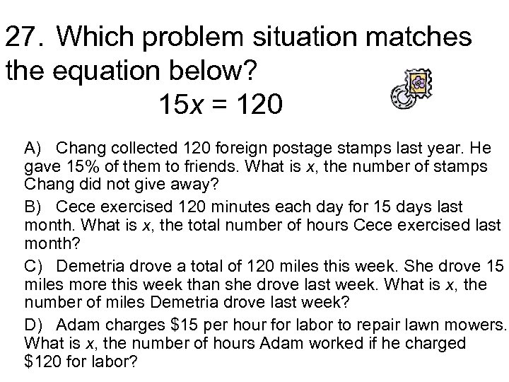 27. Which problem situation matches the equation below? 15 x = 120 A) Chang