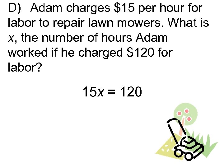D) Adam charges $15 per hour for labor to repair lawn mowers. What is