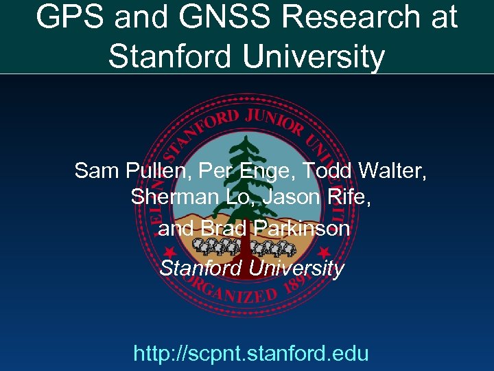 GPS and GNSS Research at Stanford University Sam Pullen, Per Enge, Todd Walter, Sherman