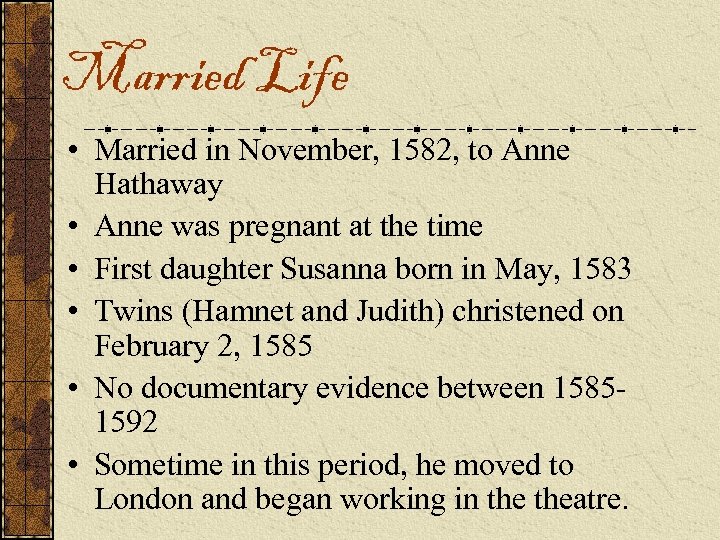 Married Life • Married in November, 1582, to Anne Hathaway • Anne was pregnant