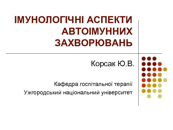 ІМУНОЛОГІЧНІ АСПЕКТИ АВТОІМУННИХ ЗАХВОРЮВАНЬ Корсак Ю. В. Кафедра госпітальної терапії Ужгородський національний університет 
