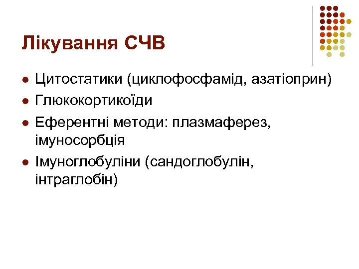 Лікування СЧВ l l Цитостатики (циклофосфамід, азатіоприн) Глюкокортикоїди Еферентні методи: плазмаферез, імуносорбція Імуноглобуліни (сандоглобулін,