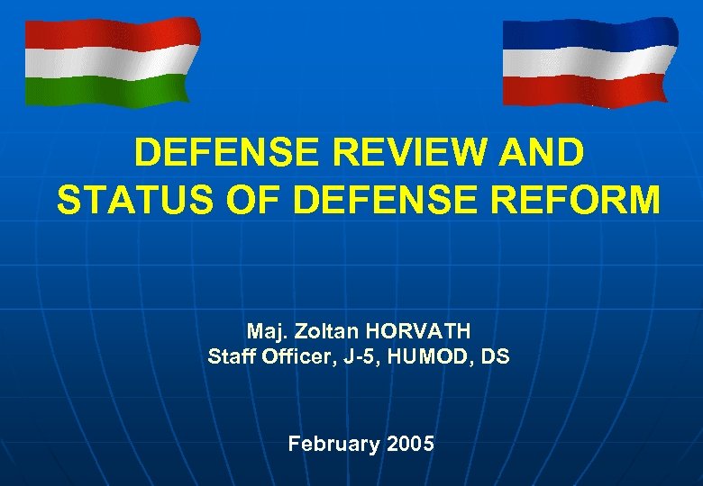 DEFENSE REVIEW AND STATUS OF DEFENSE REFORM Maj. Zoltan HORVATH Staff Officer, J-5, HUMOD,