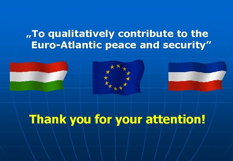 „To qualitatively contribute to the Euro-Atlantic peace and security” Thank you for your attention!