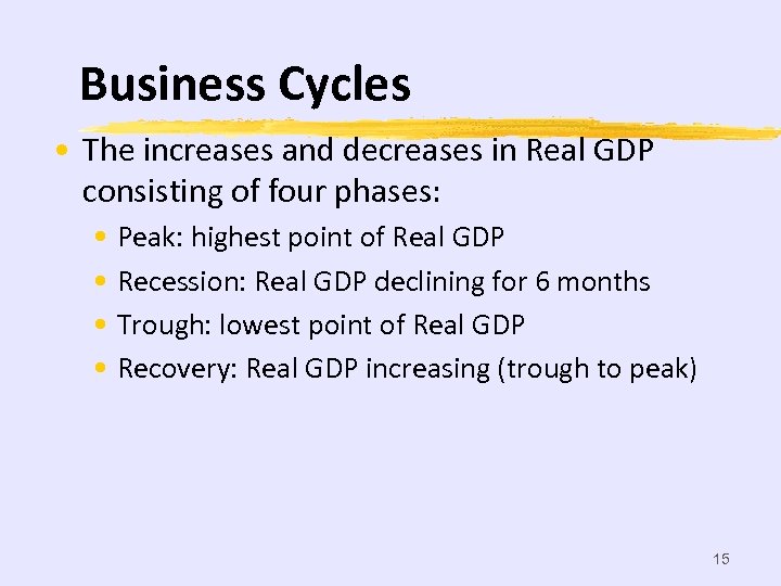 Business Cycles • The increases and decreases in Real GDP consisting of four phases: